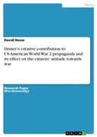 David Hesse - Disney's creative contribution to US-American World War 2 propaganda and its effect on the citizens' attitude towards war