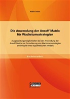 Robin Teiner - Die Anwendung der Ansoff Matrix für Wachstumsstrategien: Ausgestaltungsmöglichkeiten bei der Anwendung der Ansoff-Matrix zur Formulierung von Wachstumsstrategien am Beispiel eines hypothetischen Modells