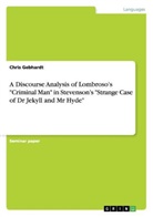 Chris Gebhardt - A Discourse Analysis of Lombroso's "Criminal Man" in Stevenson's "Strange Case of Dr Jekyll and Mr Hyde"