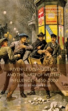 H. Ellis, Heather Ellis, Ellis, H Ellis, H. Ellis, Heather Ellis - Juvenile Delinquency and the Limits of Western Influence, 1850-2000