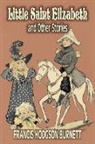 Frances Hodgson Burnett, Francis Hod Burnett, Francis Hodgson Burnett - Little Saint Elizabeth and Other Stories