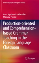 Ann Mystkowska-Wiertelak, Anna Mystkowska-Wiertelak, Miros Aw Pawlak, Miroslaw Pawlak, Mirosław Pawlak - Production-oriented and Comprehension-based Grammar Teaching in the Foreign Language Classroom