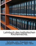 Joh Friedrich von 1827-1914 Schulte, Johann Fr. Ritter von Schulte, Johann Fr. von Schulte, Johann Friedrich Von Schulte - Lehrbuch des katholischen Kirchenrechts : auf Grundlage der kirchlichen Quellen und der Staatsgesetze in Oesterreich und den übrigen deutschen Bundesstaaten nebst dessen Literaturgeschichte und einer Statistik der katholischen Kirche in Oesterreich (m...