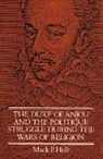 Mack P. Holt, Mark P. Holt, Professor Mack P. Holt, John Elliott - Duke of Anjou and the Politique Struggle During the Wars of Religion
