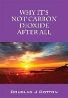 Douglas J Cotton, Douglas J. Cotton - Why It's Not Carbon Dioxide After All