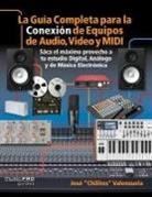 Jose Valenzuela, Jose Chilitos Valenzuela - La Guia Completa Para La Conexiin De Equipos De Audio, Video Y Midi