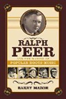 Barry Mazor - Ralph Peer and the Making of Popular Roots Music