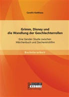 Carolin Kotthaus - Grimm, Disney und die Wandlung der Geschlechterrollen: Eine Gender-Studie zwischen Märchenbuch und Zeichentrickfilm