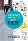 Jon Board, Alan Cross, Alan Board Cross - Creative Ways to Teach Primary Science