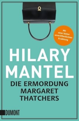 Hilary Mantel - Die Ermordung Margaret Thatchers - Erzählungen