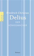 Friedrich Christian Delius - Der Königsmacher