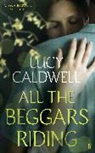 Lucy Caldwell - All the Beggars Riding