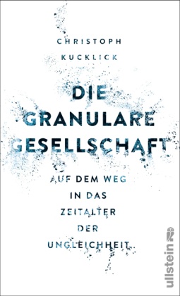  Kucklick, Christoph Kucklick - Die granulare Gesellschaft - Auf dem Weg in das Zeitalter der Ungleichheit