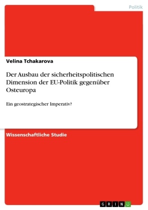 Velina Tchakarova - Der Ausbau der sicherheitspolitischen Dimension der EU-Politik gegenüber Osteuropa Ein geostrategischer Imperativ?