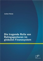 Jochen Henze - Die tragende Rolle von Ratingagenturen im globalen Finanzsystem