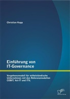 Christian Kopp - Einführung von IT-Governance: Vorgehensmodell für mittelständische Unternehmen mit den Referenzmodellen COBIT, Val-IT und ITIL