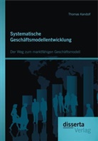 Thomas Kandolf - Systematische Geschäftsmodellentwicklung: Der Weg zum marktfähigen Geschäftsmodell