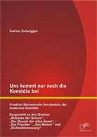 Eveline Zurbriggen - Uns kommt nur noch die Komödie bei: Friedrich Dürrenmatts Verständnis der modernen Komödie - Dargestellt an den Dramen Romulus der Grosse , Der Besuch der alten Dame , Die Physiker , Der Meteor und Dichterdämmerung