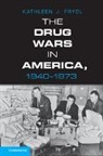 Kathleen Frydl, Kathleen J. Frydl, Frydl Kathleen J. - Drug Wars in America, 1940-1973