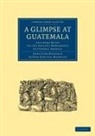 Maudslay Alfred Percival, Maudslay Anne Cary, Alfred Percival Maudslay, Anne Cary Maudslay, Anne Cary Maudslay Maudslay, Maudslay Alfred Percival... - Glimpse At Guatemala, and Some Notes on the Ancient Monuments of