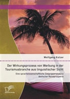 Wolfgang Kulzer - Der Wirkungsprozess von Werbung in der Tourismusbranche aus linguistischer Sicht: Eine sprachwissenschaftliche Zielgruppenanalyse deutscher Reiseprospekte