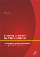 Walter Huber - Beziehung als Schlüssel zur Arbeitszufriedenheit: Eine Studie über Pflegepersonal an Kinder- und Jugendpsychotherapiestationen