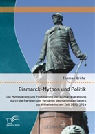 Thomas Gräfe - Bismarck-Mythos und Politik: Die Mythisierung und Politisierung der Bismarckverehrung durch die Parteien und Verbände des nationalen Lagers zur Wilhelminischen Zeit 1890-1914