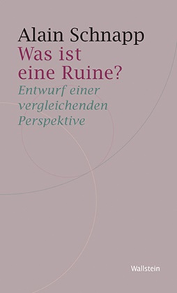 Alain Schnapp, Andreas Wittenburg - Was ist eine Ruine? - Entwurf einer vergleichenden Perspektive