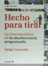 Serge Latouche - Hecho para tirar : la irracionalidad de la obsolescencia programada