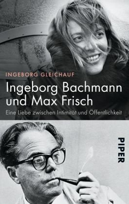 Ingeborg Gleichauf - Ingeborg Bachmann und Max Frisch - Eine Liebe zwischen Intimität und Öffentlichkeit   | Die große Biografie des berühmtesten Paars der deutschsprachigen Literatur
