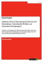 Daniel Koplin - Anthony Downs Ökonomische Theorie der Demokratie. Entscheiden Wähler aus rationalen Erwägungen?