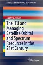 Audrey L Allison, Audrey L. Allison - The ITU and Managing Satellite Orbital and Spectrum Resources in the 21st Century