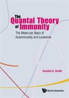 Kendall A Smith, Kendall A Smith, Kendall A. Smith - Quantal Theory Of Immunity, The: The Molecular Basis Of Autoimmunity And Leukemia