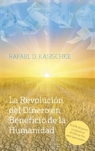 Rafael D Kasischke, Rafael D. Kasischke - La Revolución del Dinero en Beneficio de la Humanidad
