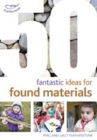 Sally Featherstone - 50 Fantastic Ideas for Found Materials