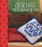 Pauline Brown - The Complete Guide to Quilting Techniques : Essential Techniques and Step-by-Step Projects for Making Beautiful Quilts