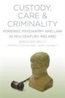 Brendan Kelly - Custody, Care & Criminality: Forensic Psychiatry and Law in 19th Century Ireland