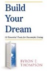 Byron E. Thompson - Build Your Dream: 12 Essential Tools for