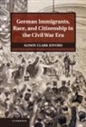 Alison Clark Efford - German Immigrants, Race, and Citizenship in the Civil War Era