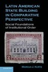Marcus J. Kurtz, Marcus J. (Ohio State University) Kurtz, Kurtz Marcus J. - Latin American State Building in Comparative Perspective