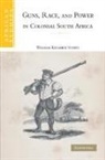 William Kelleher Storey - Guns, Race, and Power in Colonial South Africa