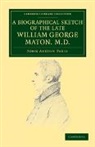 William George Maton, John Ayrton Paris, John Ayrton Maton Paris, Paris John Ayrton - Biographical Sketch of the Late William George Maton M.d.