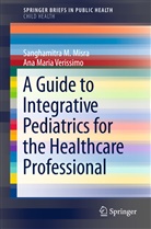 Sanghamitra Misra, Sanghamitra M Misra, Sanghamitra M. Misra, Ana Maria Verissimo - A Guide to Integrative Pediatrics for the Healthcare Professional