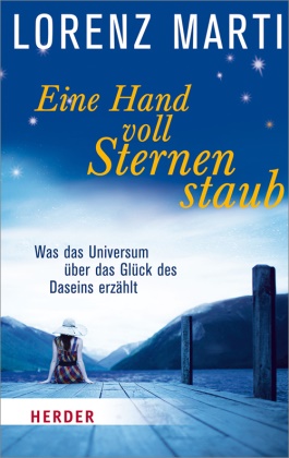 Lorenz Marti - Eine Hand voll Sternenstaub Was das Universum über das Glück unseres Lebens erzählt