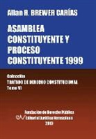 Allan R. Brewer-Carias - Asamblea Constituyente y Proces0 Constituyente 1999. Coleccion Tratado de Derecho Constitucional, Tomo VI