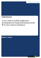 Todd Clement - A case study in mobile application development for student advisement in the W. P. Carey School of Business