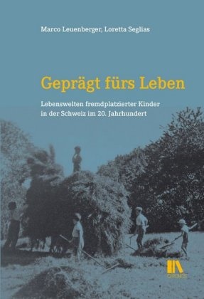 Marc Leuenberger, Marco Leuenberger, Loretta Seglias, Marco Leuenberger, Loretta Seglias - Geprägt fürs Leben - Lebenswelten fremdplatzierter Kinder in der Schweiz im 20. Jahrhundert