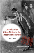 C Clarke, C. Clarke, Clare Clarke - Late-Victorian Crime Fiction in the Shadows of Sherlock