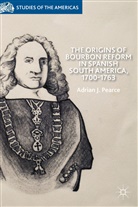 A Pearce, A. Pearce, Adrian J. Pearce - Origins of Bourbon Reform in Spanish South America, 1700-1763