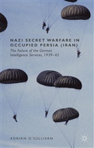 &amp;apos, O&amp;apos, A. O'Sullivan, Adrian O'Sullivan, Adrian O''sullivan, Adrian sullivan - Nazi Secret Warfare in Occupied Persia (Iran)